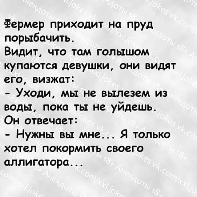 Фермер приходит на пруд порыбачить Видит что там голышом купаются девушки они видят его визжат Уходи мы не вылезем из воды пока ты не уйдешь Он отвечает Нужны вы мне Я только хотел покормить своего аллигатора