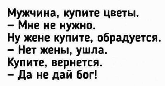 Мужчина купите цветы Мне не нужно Ну жене купите обрадуется Нет жены ушла Купите вернется да не дай бог