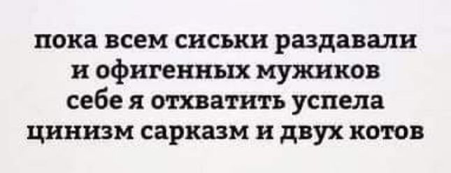 пока всем сиськи раздавали и офигенных мужшюв себе я отатитъ успела цинизм сарказм и двух котов