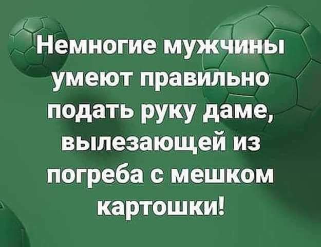 Немногие мужчины умеют правильно подать руку даме вылезающей из погреба с мешком картошки