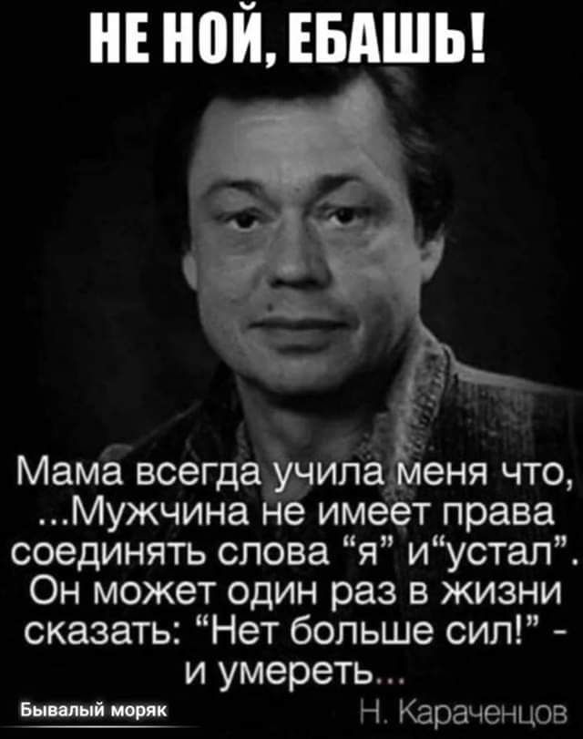 _ Мама всегда учила еня что Мужчина не имеет права соединять слова я иустал Он может один раз в жизни сказать Нет больше сил и умереть Шпи Н Караченцов