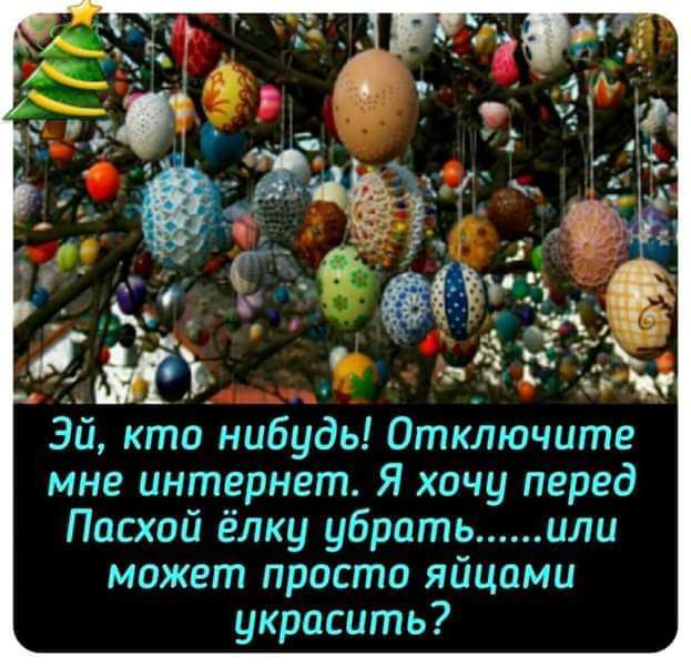 Эй кто нибудь Отключите мне интернет Я хочу перед Пасхой ёлку убрать или может просто яйцами украсить