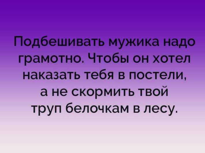 Подбешивать мужика надо грамотно Чтобы он хотел наказать тебя в постели а не скормить твой труп бепочкам в лесу