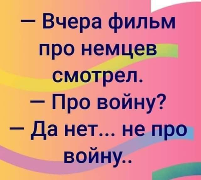 Вчера фильм про немцев смотрел Провойну Да нет нед войну