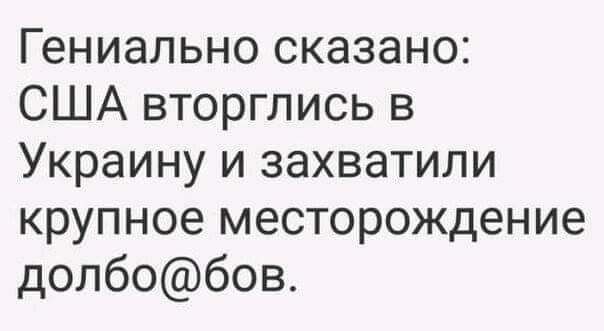 Гениально сказано США вторглись в Украину и захватили крупное месторождение долбобов