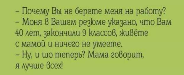 Почему Вы не берете меня на работу Моня В Вашем резюме уКазано цпо Вам 40 лет заКончиАи 9 Массов шВёте с мамой и ничего не умеете Ну и шо теперь Мама гоборшгц я Аучше Всей