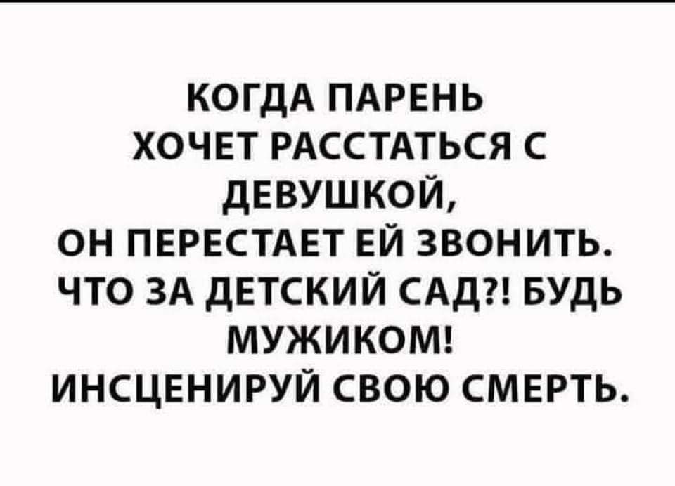 КОГДА ПАРЕНЬ ХОЧЕТ РАССТАТЬСЯ С ДЕВУШКОЙ ОН ПЕРЕСТАЕТ ЕЙ ЗВОНИТЬ ЧТО ЗА ДЕТСКИЙ САД БУДЬ МУЖИКОМ ИНСЦЕНИРУЙ СВОЮ СМЕРТЬ