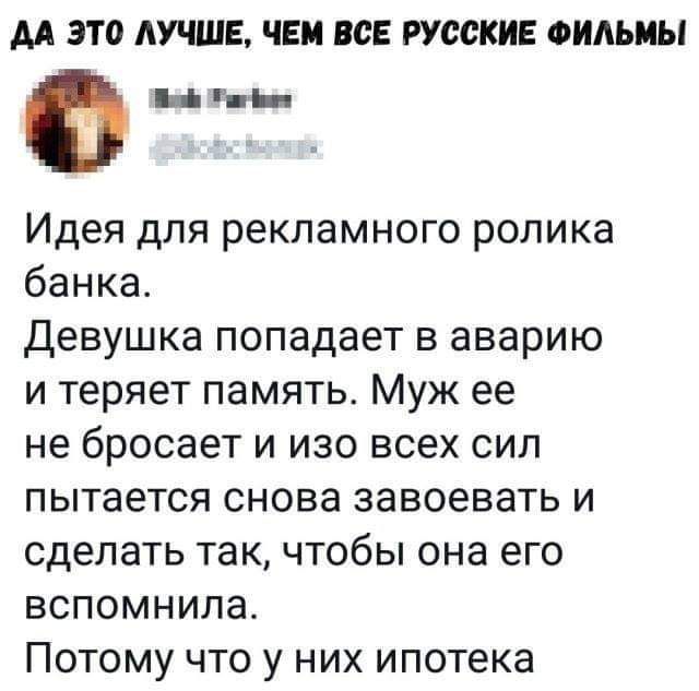 М это ЛУЧШЕ ЧЕМ ВСЕ РУССКИЕ ФИЛЬМЫ иги Идея дпя рекламного ролика банка Девушка попадает в аварию и теряет память Муж ее не бросает и изо всех сил пытается снова завоевать и сделать так чтобы она его вспомнила Потому что у них ипотека