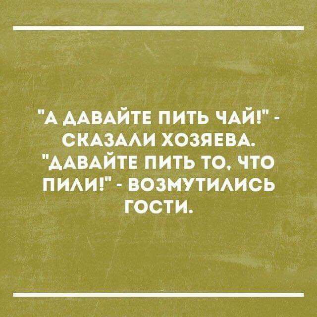 А ААВАЙТЕ пить ЧАЙ СКАЗААИ хозяввь ААвАйтЕ пить то что пииг возмутимсь гости