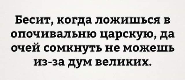 Бесит когда ложишъся в опочнвапьню царскую да очей сомкнуть не можешь из за дум великих