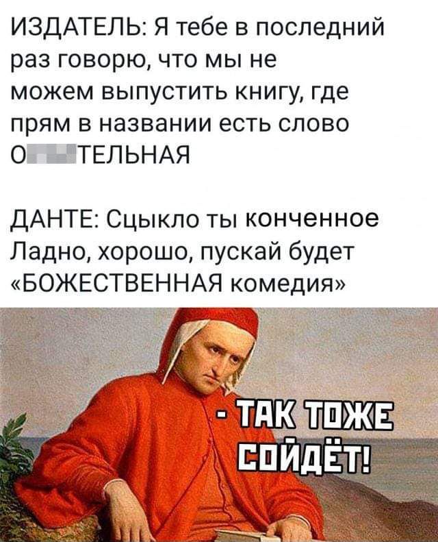 ИЗДАТЕЛЬ Я тебе в последний раз говорю что мы не можем выпустить книгу где прям в названии есть слово 0 ЫТЕЛЬНАЯ ДАНТЕ Сцыкпо ты конченное Ладно хорошо пускай будет БОЖЕСТВЕННАЯ комедия