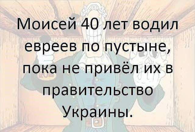 Моисей 40 лет водил евреев по пустыне пока не привёл их в правительство Украины Восгог Цче5еу