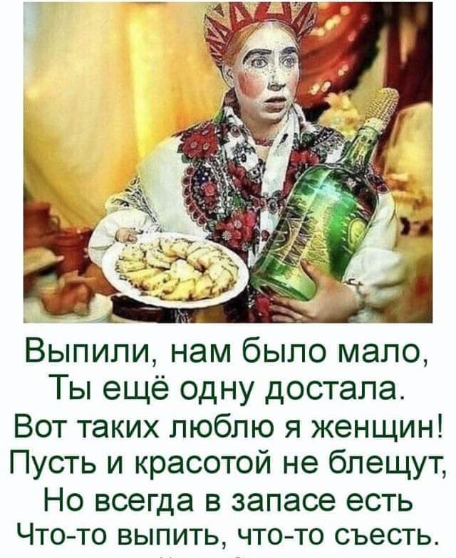 Ты ещё одну достала Вот таких люблю я женщин Пусть и красотой не блещут НО всегда В запасе есть ЧТО ТО ВЫПИТЬ ЧТО ТО СЪЭСТЬ