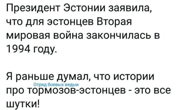 Президент Эстонии заявила что для эстонцев Вторая мировая война закончилась в 1994 году Я раньше думал что истории шт ш про тормозов эстонцев это все шутки