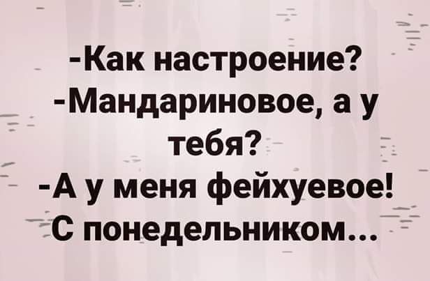 Как настроение Мандариновое а у тебя А у меня фейхуевое с понедельником