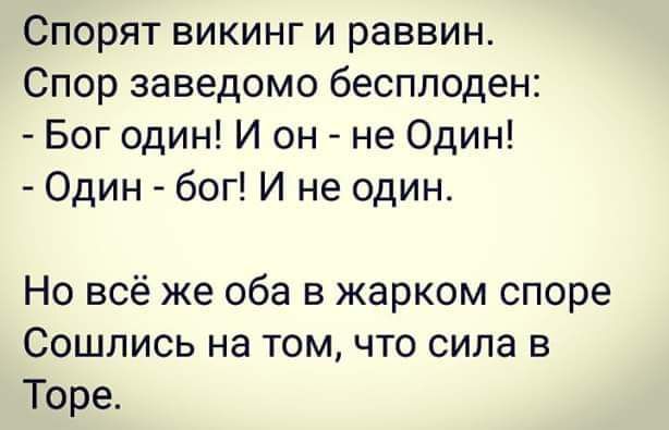 Спорят викинг и раввин Спор заведомо бесплоден Бог один И он не Один Один бог И не один Но всё же оба в жарком споре Сошлись на том что сила в Торе