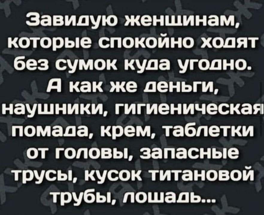 Завидую женщинам которые спокойно ходят без сумок куда угодно я как же деньги наушники гигиеническая помада крем таблетки от головы запасные трусы кусок титановой трубы лошадь