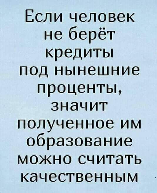 Если человек неберёт кредиты подъпянешние проценты значит полученное им образование мохапэсчитать качественным