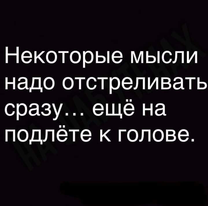 Некоторые мысли надо отстреливать сразу ещё на подлёте к голове