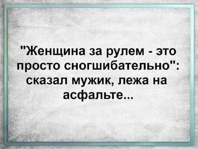 Женщина за рулем это просто сногшибательно сказал мужик лежа на асфальте