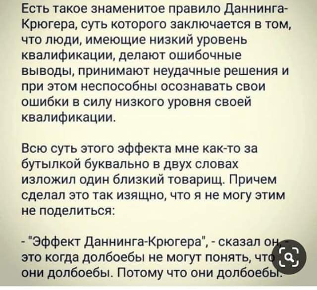 Есть такое знаменитое правило даннинга Крюгера суть которого заключается в том что люди имеющие низкий уровень квалификации делают ошибочные выводы принимают неудачные решения и при этом неспособны осознавать свои ошибки в силу низкого уровня своей квалификации Всю суть этого эффекта мне как то за бутылкой буквально в двух словах изложил один близкий товарищ Причем сделал это так изящно что я не м