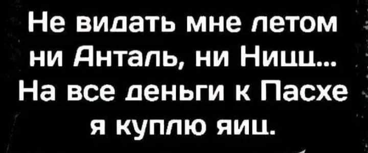 Не видать мне петом ни днтапь ни Ницц На все деньги к Пасхе я куплю яиц