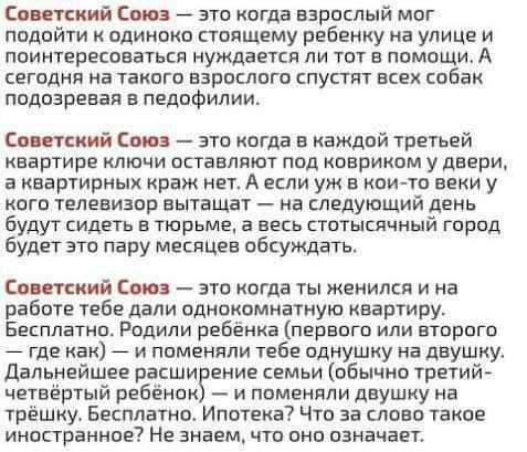 липкий Союз это когда взрослый мог подойти одинако стоящему ребенку на улице и поинтересоваться нуждается ли тот в помощи А сегодня на такого еарсслаго спустит всех собак подозревал в педофилии Пинский вы это кагда в каждой третьей квартире ключи вставляют пид наврикпм у двери а квартирных раж нет А если уж в нои тп веки у кого телевизор аытащат на следующий день будут сидеть в тюрьме а весь патыс