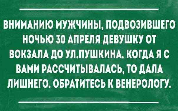 ВНИМАНИЮ МУЖЧИНЫ ПОДВОЗИВШЕГО НОЧЬЮ 30 АПРЕЛЯ ПЕВУШНУ ОТ ВОНЗАЛА до тпушкинд КОГДА Я С ВАМИ РАОСЧИТЫВАЛАСЬ ТО дАЛА ЛИШНЕГО ОБРАТИТЕСЬ Н ВЕНЕРОЛОГУ