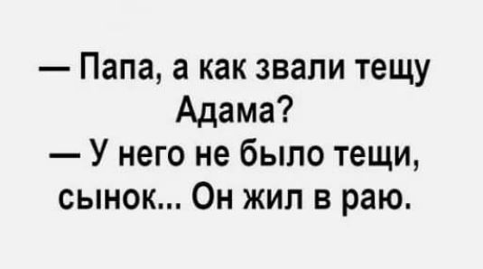 Папа а как звали тещу Адама У него не было тещи сынок Он жил в раю