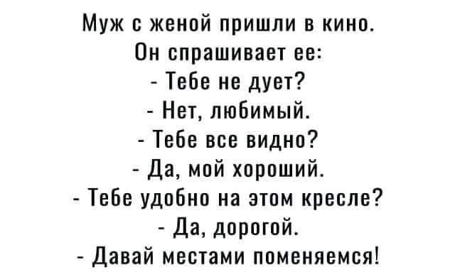 Муж женой пришли в кино Он спрашиваш ев Тебе не душ Нет люБимый Тебе все видна Да мпй хпрпший Твбв удпбнп на эти кресле Да дпрпгпй Давай местами ппменяемся