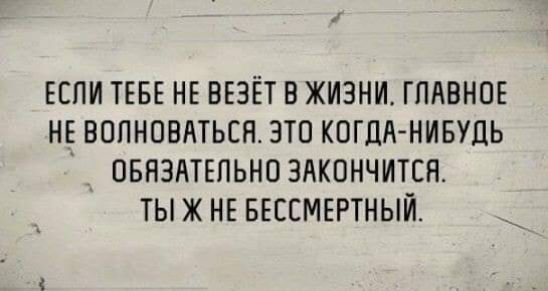 ЕСЛИ ТЕБЕ НЕ ВЕЗЁТ В ЖИЗНИ ГЛАВНОЕ НЕ ВППНПБЛТЬСН ЭТО КОГДА НИБУДЬ ОБНЗАТЕПЬНОЗЛКПНЧИТСЯ ТЫ Ж НЕ БЕССМЕРТНЫЙ