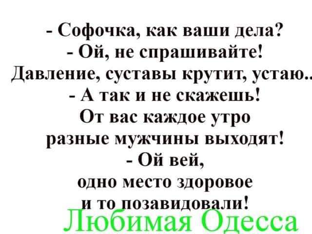 Софочка как ваши деля Ой не спрашивайте Давление суставы крутит устаю А так и не скажешь От вас каждое утро разные мужчины выходят Ой вей одно место здоровое то озавидов ли ЛиЮ ИМЗЯ бдесса