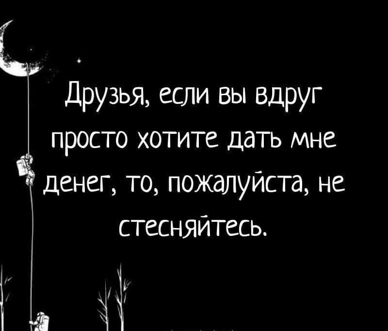 Друзья если вы вдруг просто хотите дать мне денег то пожалуйста не стесняйтесь