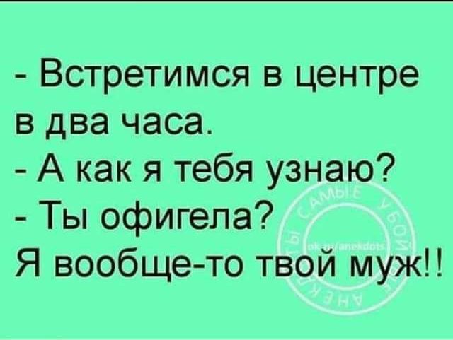 Встретимся в центре в два часа А как я тебя узнаю Ты офигепа Я вообщето твой муж