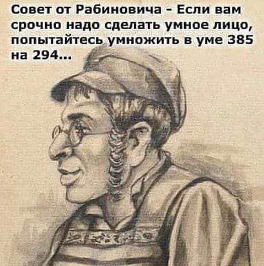 Совет от Рабиновича Если вам срочно надо сделать умиое лицо попытайтесь умножить в уме 385