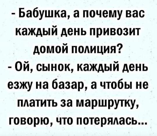 Бабушка а почему вас каждый день привозит домой полиция Ой сынок каждый день езжу на базар а чтобы не платить за маршрутку говорю что потерядась