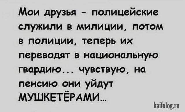 Мои друзья полицейские служили в милиции потом В ПОЛИЦИИ теперь ИХ переводят в национальную гвардию чувствую на пенсию они уйдут мушкетёммт ЪаіЫоып