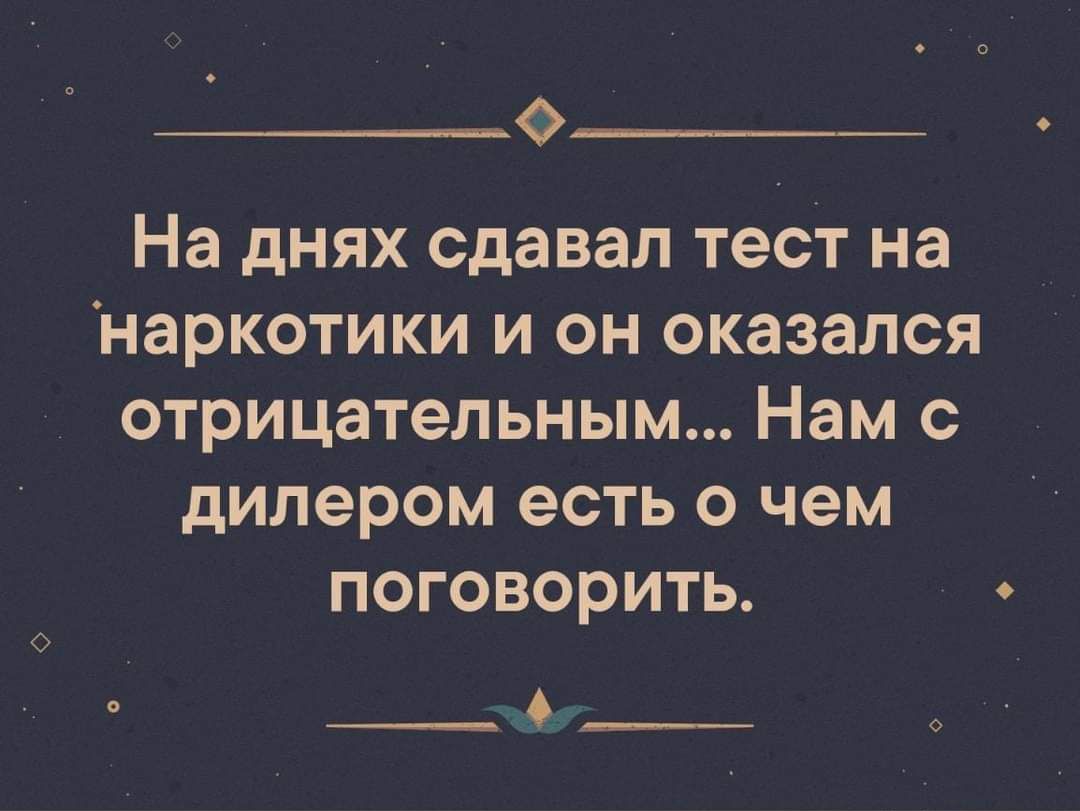 0 На днях сдавал тест на наркотики и он оказался отрицательным Нам с дилером есть о чем поговорить __