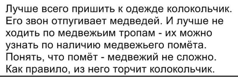 Лучше всего пришить к одежде колокольчик Его звон отпугивает медведей И лучше не ходить по медвежьим тропам их можно узнать по наличию медвежьего помёта Понять что помёт медвежий не сложно Как правило из него торчит копокопьчи