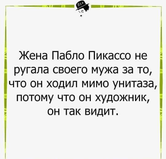 9 Жена Пабло Пикассо не ругала своего мужа за то что он ходил мимо унитаза потому что он художник он так видит