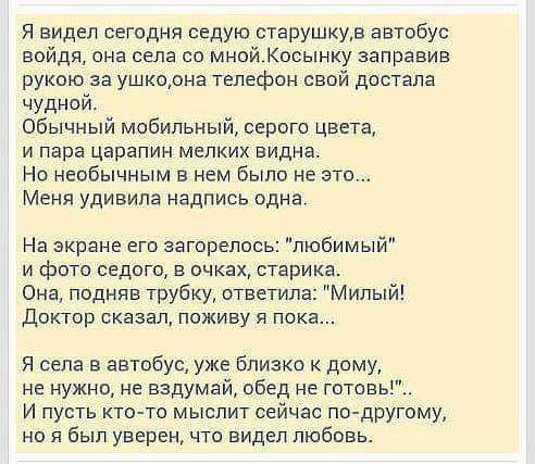 Я видел сегодня седую сшрушкуд автобус войдя она села со мнойКосынку направив рукою за ушкпрна телефон свой достала чудной Обычный мобильный серого цвета и пара царапин мелких виднао Но необычным в нем Было не это Меня удивила надпись одна На экране егп загорелось любимый и фото седого в очках старика Она подняв трубку ответила Милый доктор сказал поживу пока Я села в автобус уже Близко к дому не 