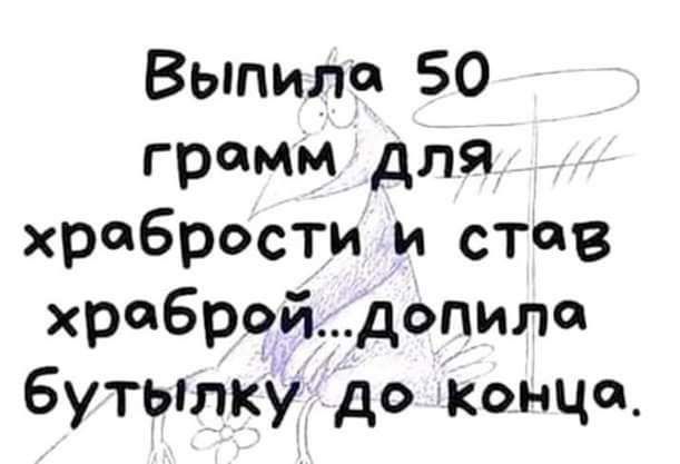 Выпила 50 грамм для храбрости и став храбройдопила бутьтку до конца