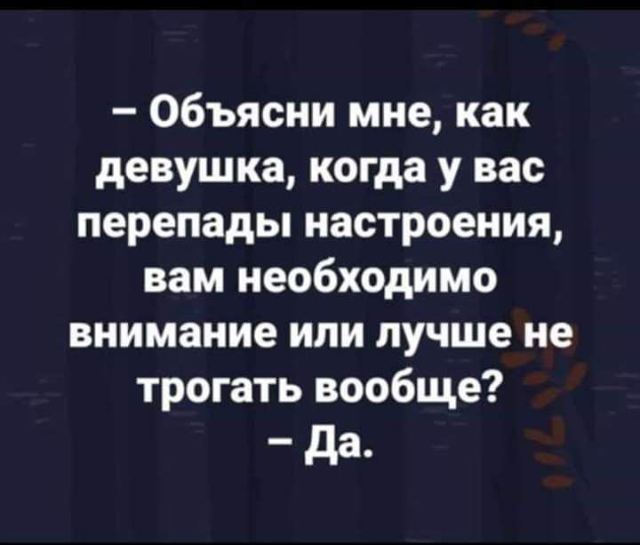 Объясни мне как девушка когда у вас перепады настроения вам необходимо внимание или лучше не трогать вообще да_