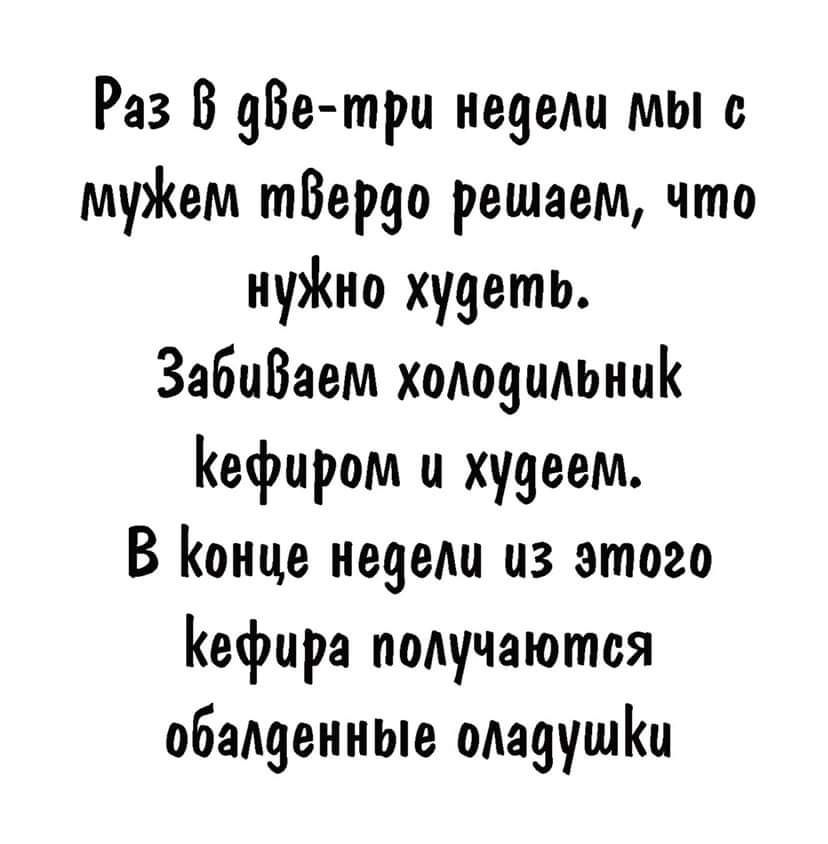 Раз В зВе трн недели мы с муЖем тВеряо решаем что нуно хузеть ЗаБиВаем холодильник Кефиром н худеем В Конце недели из этого Кефирэ получаются обалденные оладушіш