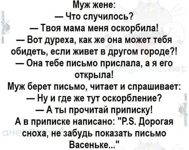 Муж жене Что случилось Твоя мама меня оскорбила Вот дУреха как же она может тебя обидеть если жИвет в другом городе Она тебе письмо прислала а я его открыла Муж берет письмо читает и спрашивает Ну и где же тут оскорбление А ты прочитай приписку А в приписке написано РБ дорогая сноха не забудь показать письмо Васеньке