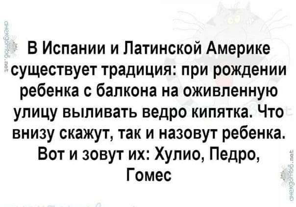 В Испании и Латинской Америке существует традиция при рождении ребенка с балкона на оживленную улицу выпивать ведро кипятка Что внизу скажут так и назовут ребенка Вот и зовут их Хулио Педро Гомес