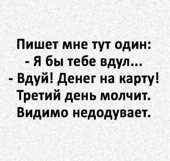 Пишет мне тут один Я бы тебе вдул Вдуй денег на карту Третий день молчит Видимо недодувает