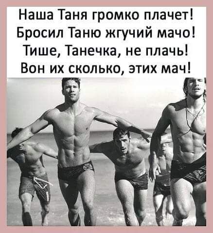 Наша Таня громко плачет Бросил Таню жгучий мачо Тише Танечка не плачь Вон их сколько этих мач