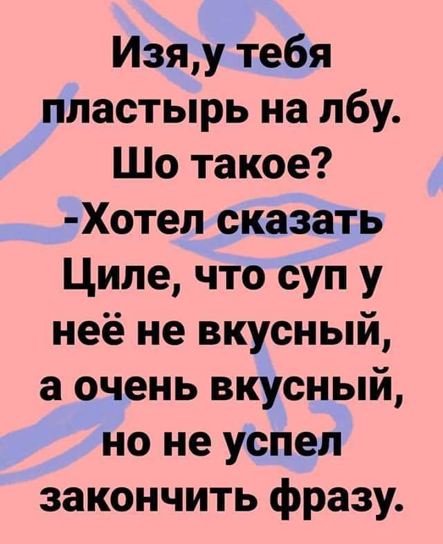 Изяу тебя пластырь на лбу Шо такое Хотел сказать Циле что суп у неё не вкусный а очень вкусный но не успел закончить фразу