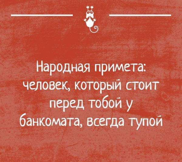 ё5 Народная примета чбтовек который стоит перед тобой у банкомата всегда тупой